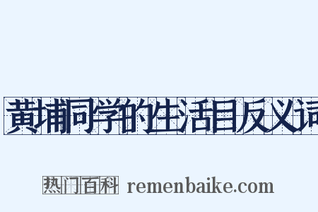 黄埔同学的生活目反义词是什么意思的图片